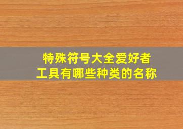 特殊符号大全爱好者工具有哪些种类的名称