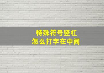 特殊符号竖杠怎么打字在中间