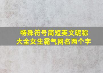 特殊符号简短英文昵称大全女生霸气网名两个字