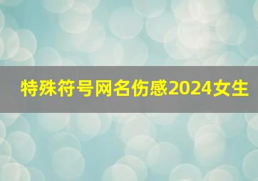 特殊符号网名伤感2024女生