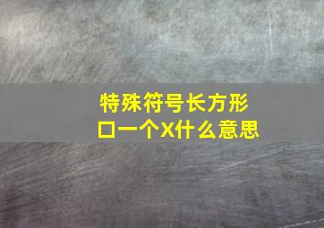 特殊符号长方形口一个X什么意思