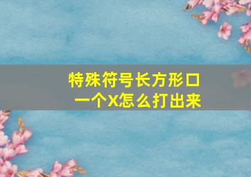 特殊符号长方形口一个X怎么打出来