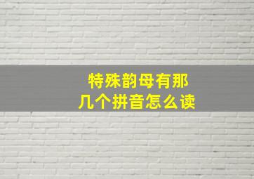 特殊韵母有那几个拼音怎么读