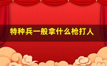 特种兵一般拿什么枪打人