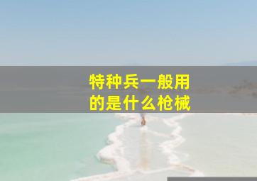 特种兵一般用的是什么枪械