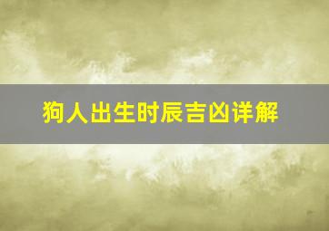 狗人出生时辰吉凶详解