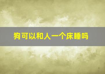 狗可以和人一个床睡吗