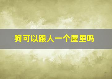 狗可以跟人一个屋里吗