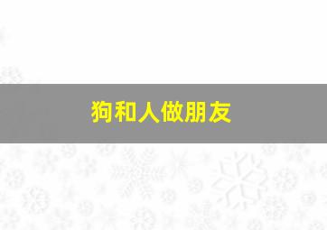 狗和人做朋友