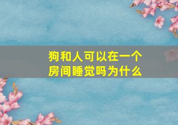 狗和人可以在一个房间睡觉吗为什么