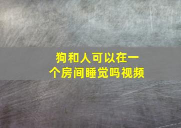 狗和人可以在一个房间睡觉吗视频