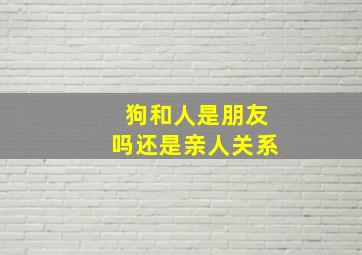 狗和人是朋友吗还是亲人关系