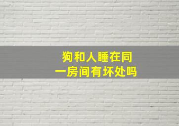 狗和人睡在同一房间有坏处吗