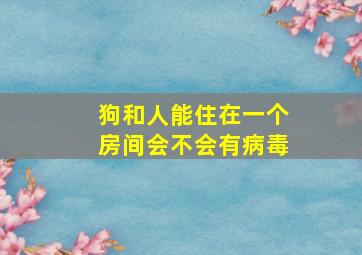 狗和人能住在一个房间会不会有病毒