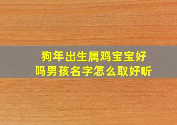 狗年出生属鸡宝宝好吗男孩名字怎么取好听