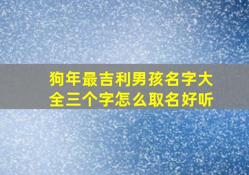 狗年最吉利男孩名字大全三个字怎么取名好听