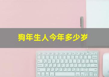 狗年生人今年多少岁