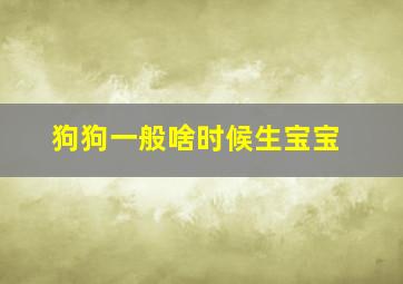 狗狗一般啥时候生宝宝