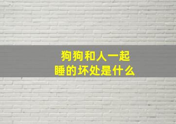 狗狗和人一起睡的坏处是什么