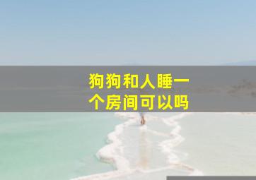 狗狗和人睡一个房间可以吗