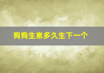 狗狗生崽多久生下一个