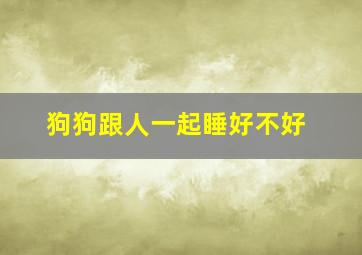 狗狗跟人一起睡好不好