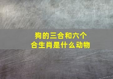 狗的三合和六个合生肖是什么动物