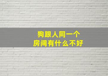 狗跟人同一个房间有什么不好