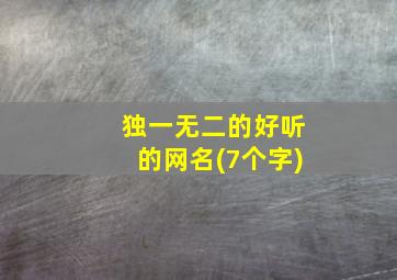 独一无二的好听的网名(7个字)