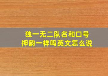 独一无二队名和口号押韵一样吗英文怎么说