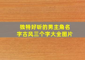 独特好听的男主角名字古风三个字大全图片