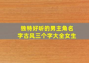 独特好听的男主角名字古风三个字大全女生