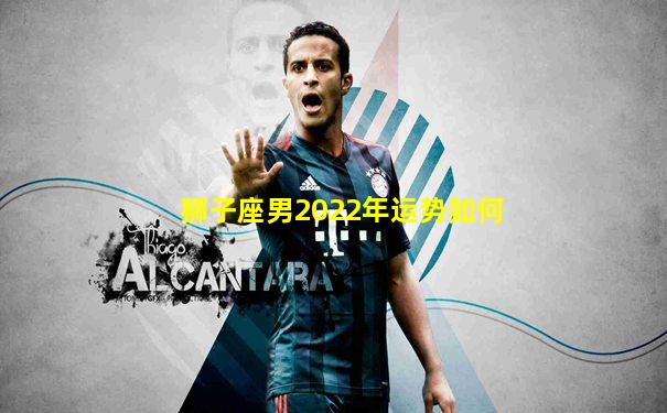 狮子座男2022年运势如何