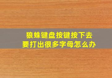 狼蛛键盘按键按下去要打出很多字母怎么办