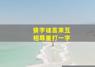 猜字谜言来互相尊重打一字