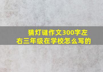 猜灯谜作文300字左右三年级在学校怎么写的