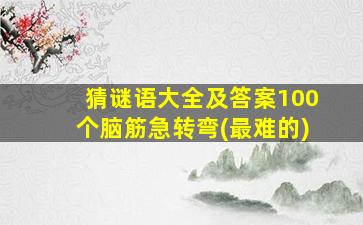 猜谜语大全及答案100个脑筋急转弯(最难的)