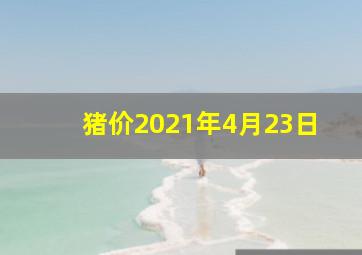 猪价2021年4月23日