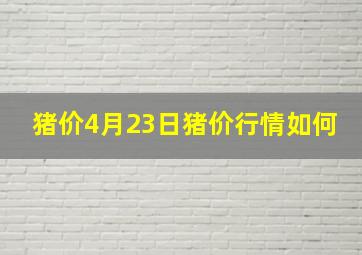 猪价4月23日猪价行情如何