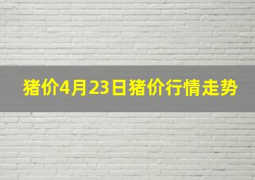 猪价4月23日猪价行情走势