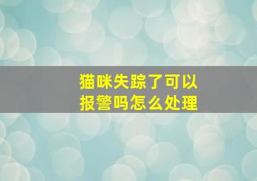 猫咪失踪了可以报警吗怎么处理