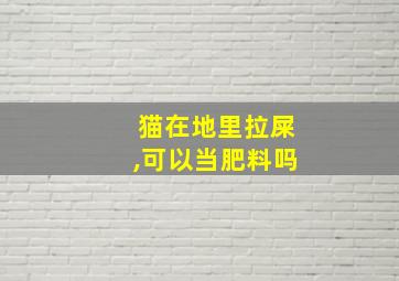 猫在地里拉屎,可以当肥料吗