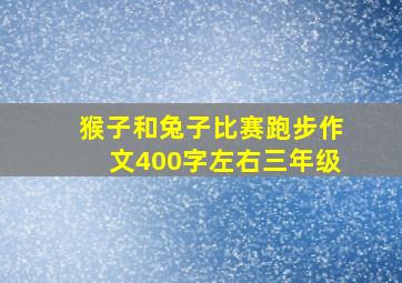 猴子和兔子比赛跑步作文400字左右三年级