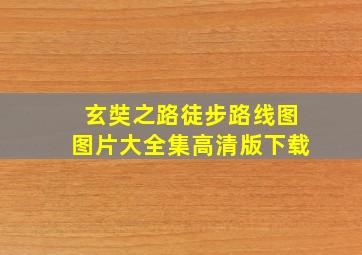 玄奘之路徒步路线图图片大全集高清版下载