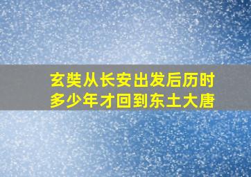 玄奘从长安出发后历时多少年才回到东土大唐