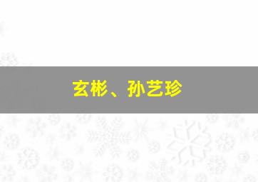 玄彬、孙艺珍