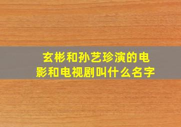 玄彬和孙艺珍演的电影和电视剧叫什么名字