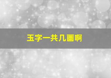 玉字一共几画啊