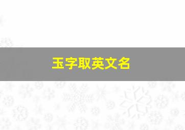 玉字取英文名