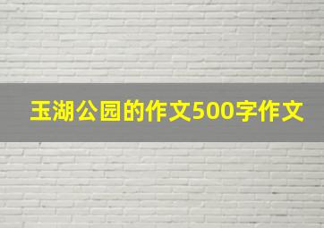 玉湖公园的作文500字作文